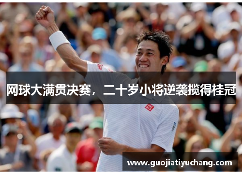 网球大满贯决赛，二十岁小将逆袭揽得桂冠