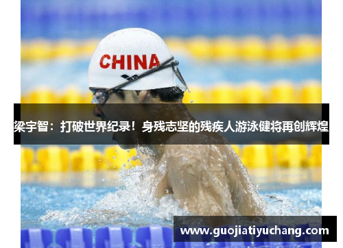 梁宇智：打破世界纪录！身残志坚的残疾人游泳健将再创辉煌