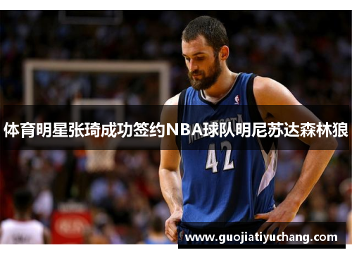 体育明星张琦成功签约NBA球队明尼苏达森林狼