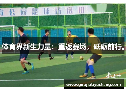 体育界新生力量：重返赛场，砥砺前行。